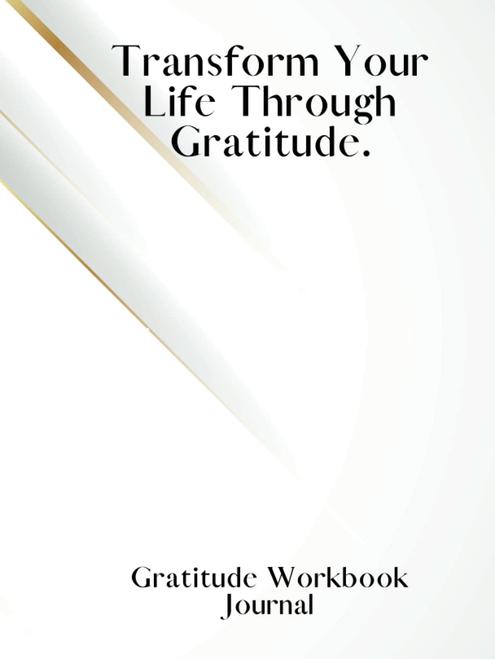 Gratitude Workbook Journal: Transform Your Life Through Gratitude.