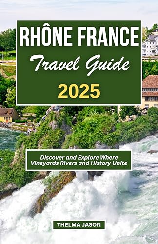 RHÔNE FRANCE TRAVEL GUIDE 2025: Discover and Explore Where Vineyards Rivers and History Unite (My France - Your France - Our France)