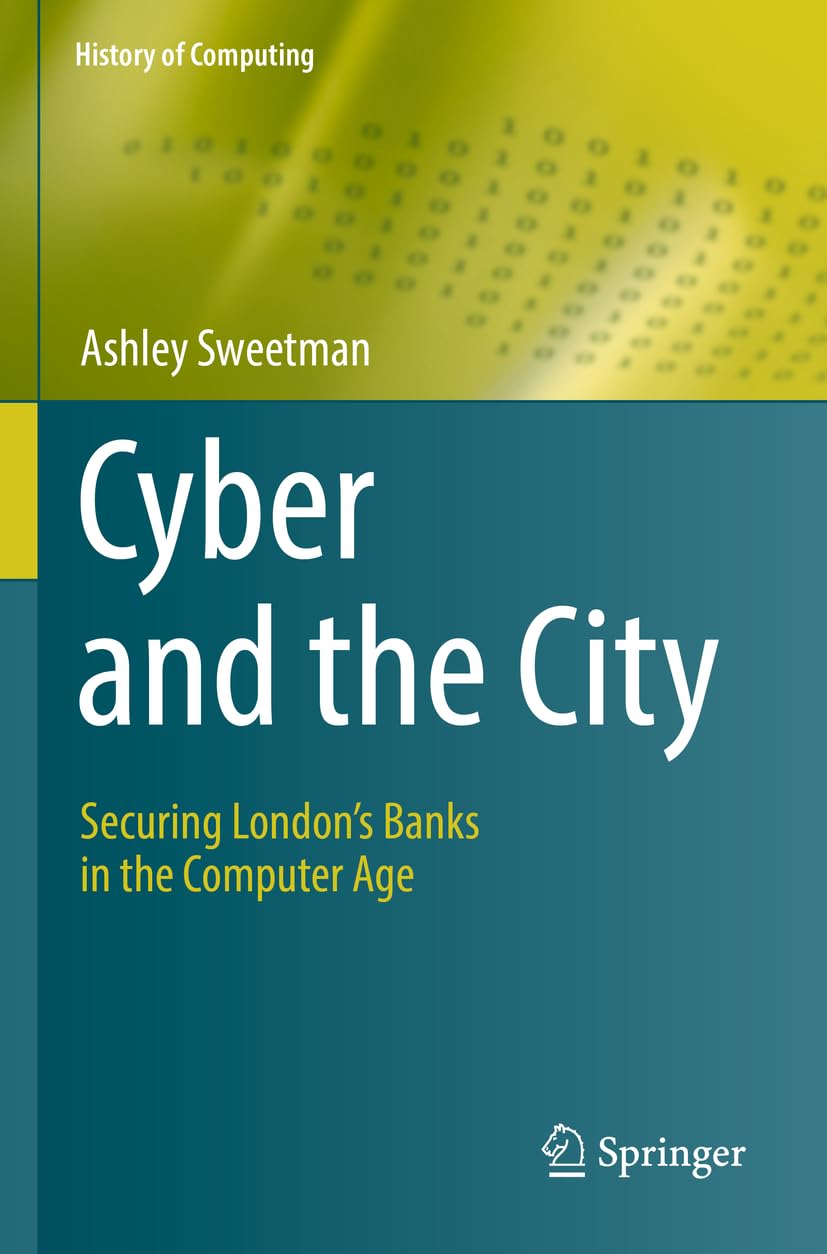 Cyber and the City: Securing London’s Banks in the Computer Age (History of Computing)