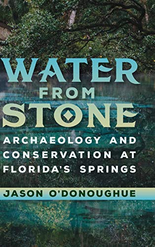 Water from Stone: Archaeology and Conservation at Florida's Springs (Florida Museum of Natural History: Ripley P. Bullen Series)