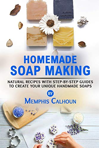 Homemade Soap Making: Natural and Easy Recipes with Step-by-Step Guides to Create your Unique Handma