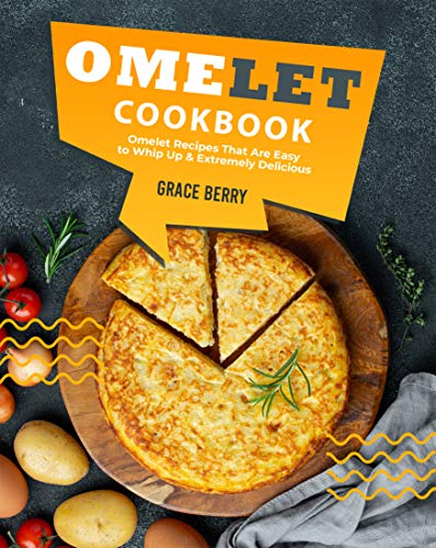 Omelet Cookbook: Omelet Recipes That Are Easy to Whip Up Extremely Delicious