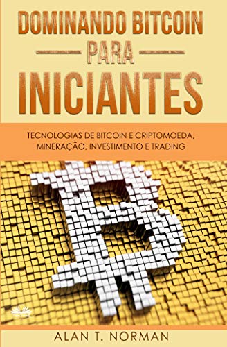 Dominando Bitcoin Para Iniciantes: Tecnologias de Bitcoin e Criptomoeda, Mineração, Investimento e Trading