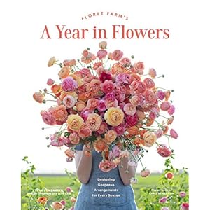 Floret Farms A Year in Flowers Designing Gorgeous Arrangements for Every Season Floret Farms x Chronicle Books Hardcover–Illustrated February 11 2020