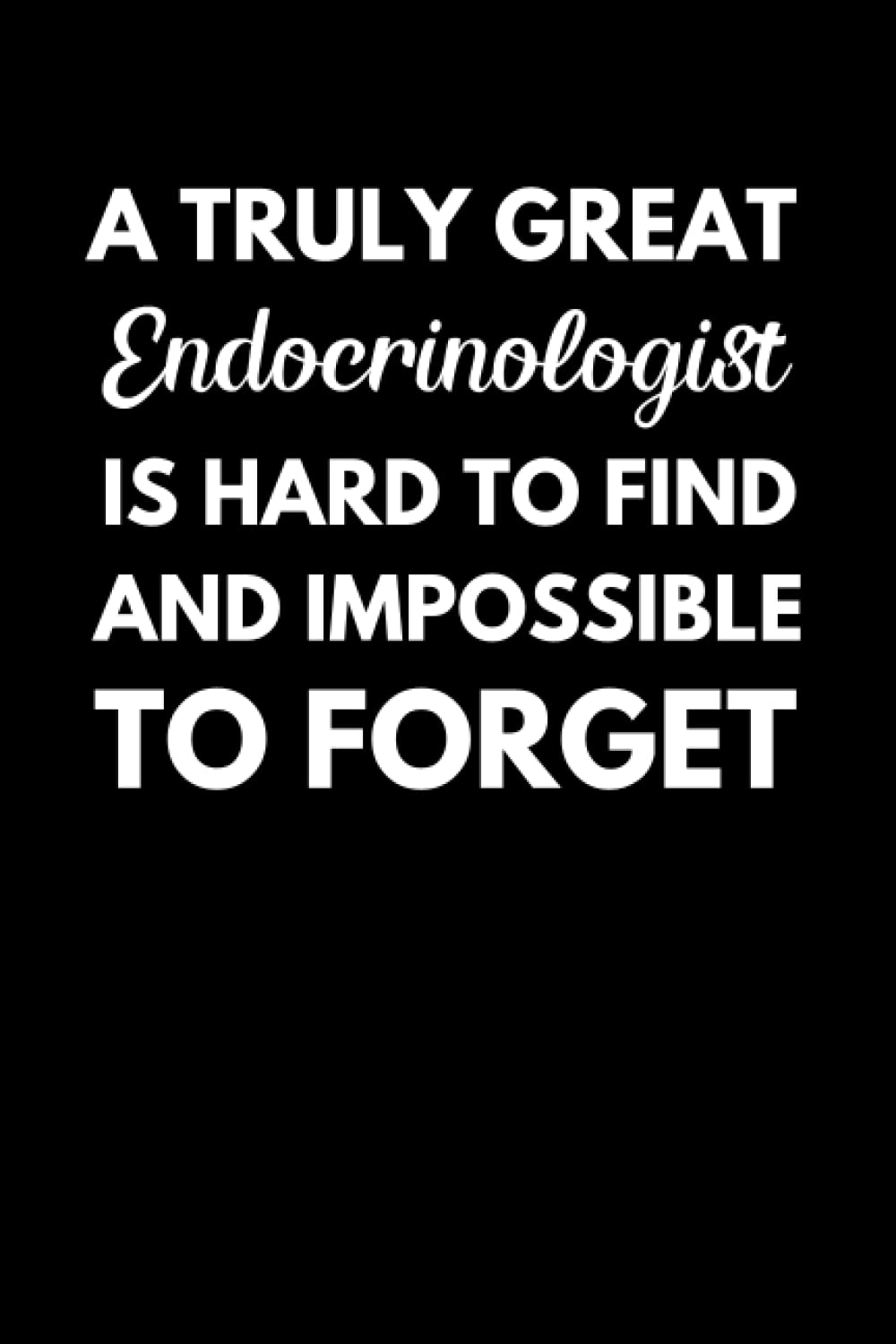 A Truly Great Endocrinologist Is Hard To Find And Impossible To Forget: Endocrinology Notebook With Lined Pages, A Great Appreciation Gift Idea For Endocrinologists