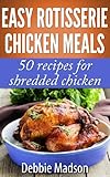 Easy Rotisserie Chicken Meals: 50 recipes for shredded chicken (Family Cooking Series Book 2)