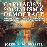 Capitalism, Socialism, and Democracy: Exploring the Evolution of Economic Systems and the Future of Democracy