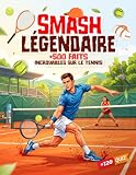 SMASH LÉGENDAIRE : 500 FAITS INCROYABLES SUR LE TENNIS: Anecdotes,...