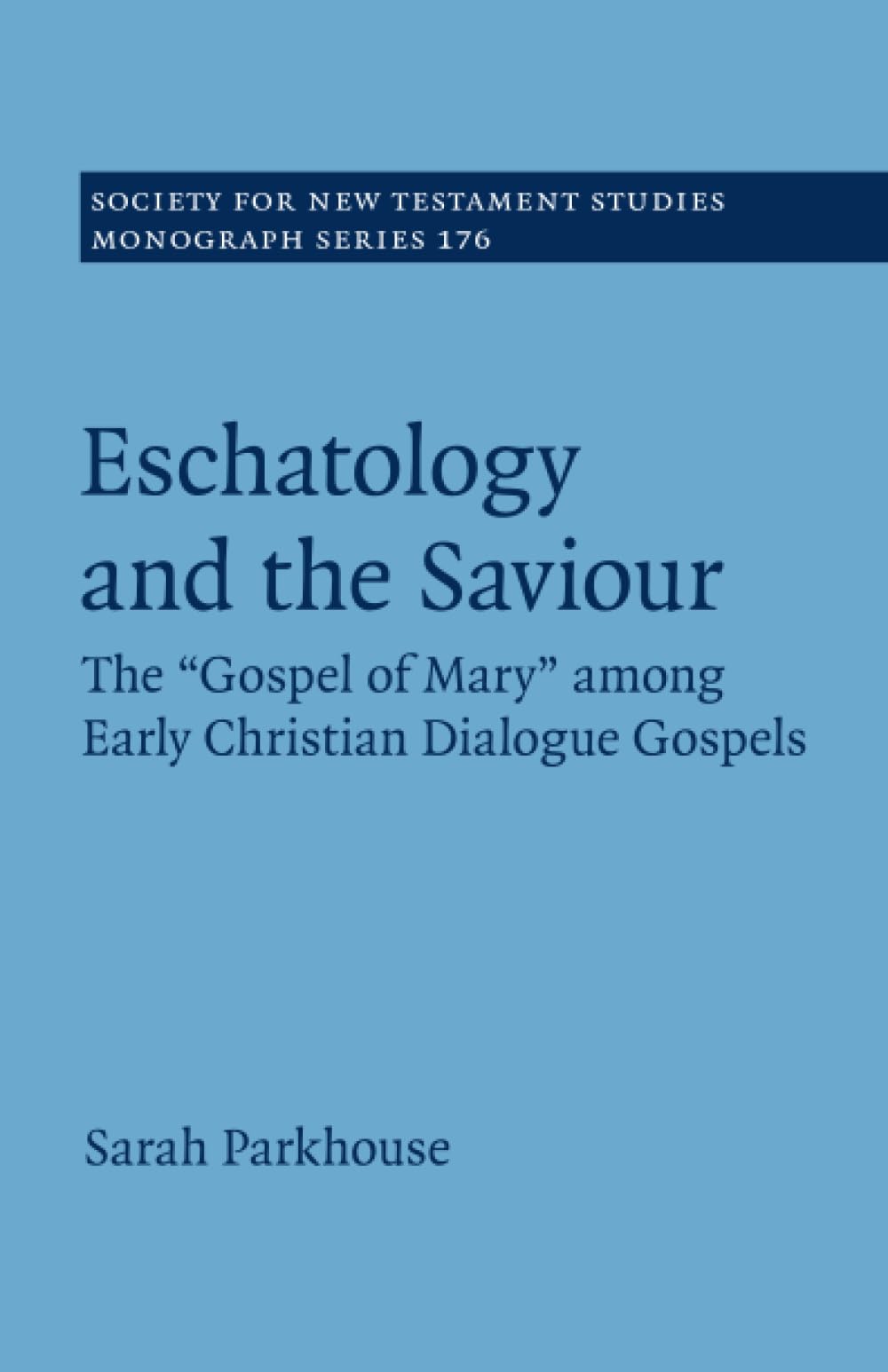 Eschatology and the Saviour: The 'Gospel of Mary' among Early Christian Dialogue Gospels: 176 (Society for New Testament Studies Monograph Series, Series Number 176)