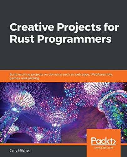 Creative Projects for Rust Programmers: Build exciting projects on domains such as web apps, WebAssembly, games, and parsing view 2