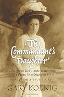 The Commandant's Daughter: A European Debutante Transforms into a Front-lines Nurse in WWI 1694534502 Book Cover