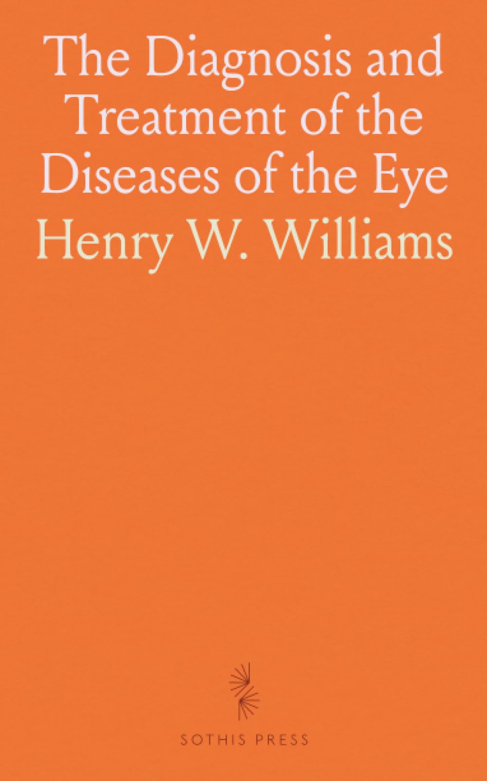 The Diagnosis and Treatment of the Diseases of the Eye