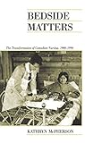 Bedside Matters: The Transformation of Canadian Nursing, 1900-1990 (Canadian Social History Series)