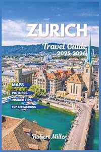Zurich Travel Guide 2025-2026: Exploring Switzerland's largest city with well detailed maps, pictures, top attractions, historic towns and culture (My Fun and Travel Guide Series)