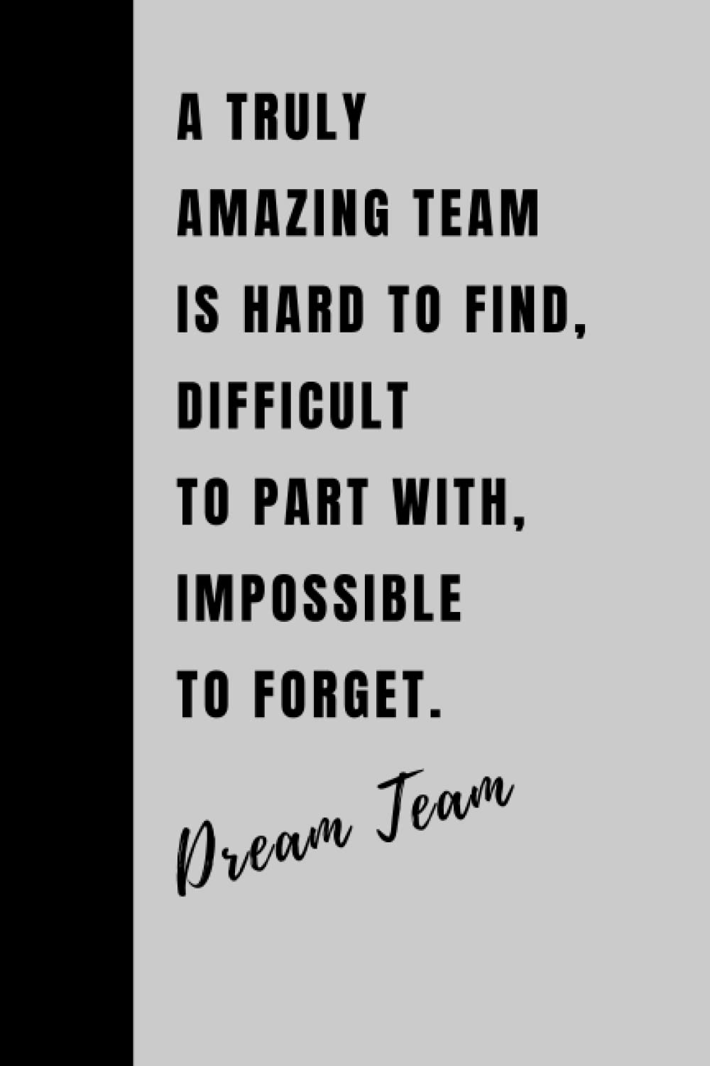 A Truly Amazing Team is Hard to Find - Difficult to Part With and Impossible to Forget: Dream Team Gift, Best Team Ever, Employee, Coworker Thank You Appreciation Present, Welcome To The Team Present