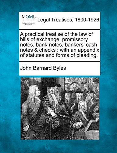 A practical treatise of the law of bills of exchange, promissory notes, bank-notes, bankers' cash-notes & checks: with an appendix of statutes and forms of pleading.