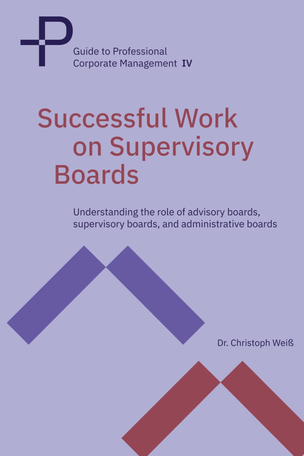 Successful Work on Supervisory Boards: Understanding the role of advisory boards, supervisory boards, and administrative boards (Guide to Professional Corporate Management)