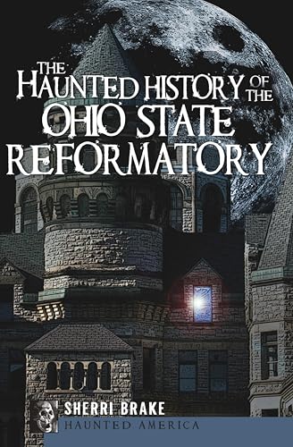 The Haunted History of the Ohio State Reformatory (By: Sherri Brake)