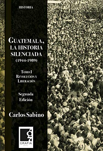 Guatemala, la historia la silenciada 1944-1989: Tomo 1. Revolución y liberación (Spanish Edition)