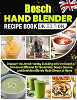 Bosch Hand Blender Recipe Book UK Edition: Discover the Joy of Healthy Blending with the Bosch Immersion Blender for Smoothies, Soups, Sauces, and Breakfast Blends Made Simple at Home B0G2BJCLSY Book Cover