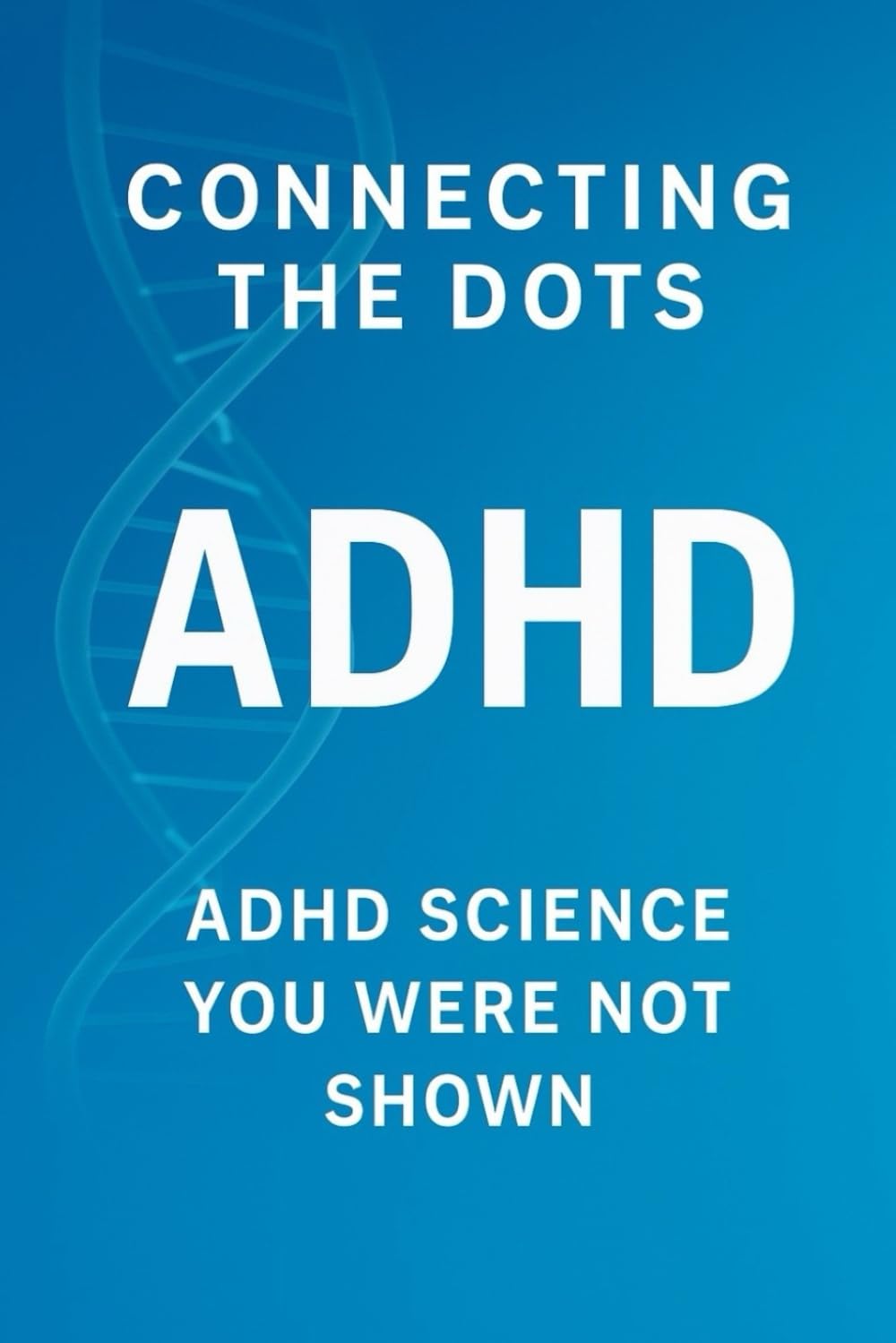 Connecting The Dots ADHD: ADHD SCIENCE YOU WERE NOT SHOWN      Paperback – December 10, 2025