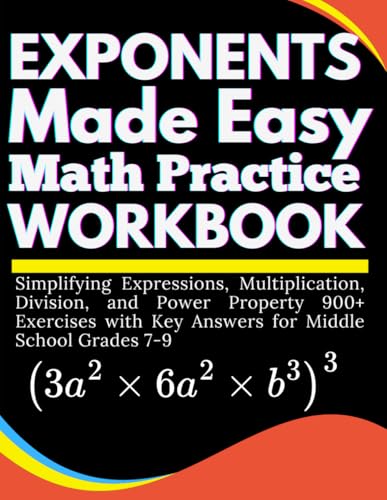 Exponents Made Easy Math Practice Workbook Simplifying Expressions, Multiplication, Division, and Power Property 900+ Exercises with Key Answers for Middle School