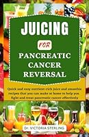 JUICING FOR PANCREATIC CANCER REVERSAL: Quick and easy nutrient-rich juice and smoothie recipes that you can make at home to help you fight and treat pancreatic cancer effectively B0CKN1PP23 Book Cover