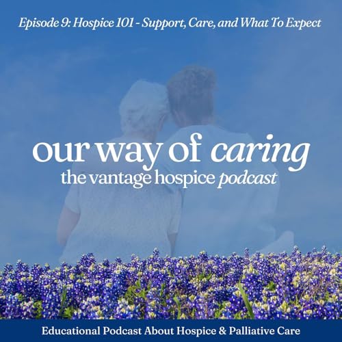 Our Way of Caring: Vantage Hospice Podcast [Episode 9] Hospice 101: Support, Care, and What To Expect