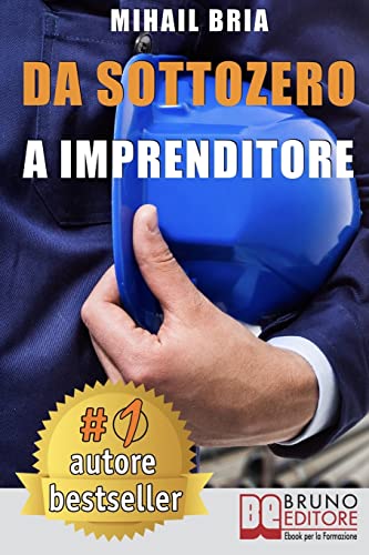 Da Sottozero A Imprenditore: Tecniche e Strategie Per Diventare Imprenditore Di Te Stesso e Lanciare Un Business Perfetto Partendo Da Zero