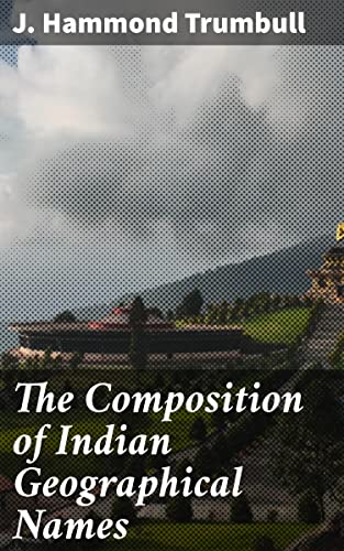 The Composition of Indian Geographical Names: Illustrated from the Algonkin Languages