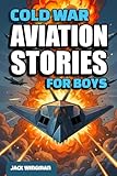 Cold War Aviation Stories for Boys: Thrilling True Tales of Secret Missions, Supersonic Jets, and Fearless Cold War Pilots - for Young Readers aged 8-12 (Military Aviation Stories for Kids)