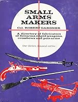 Small Arms Makers: A Dictionary of Fabricators of Firearms, Edged Weapons, Crossbows and Polearms B0007IWBWA Book Cover