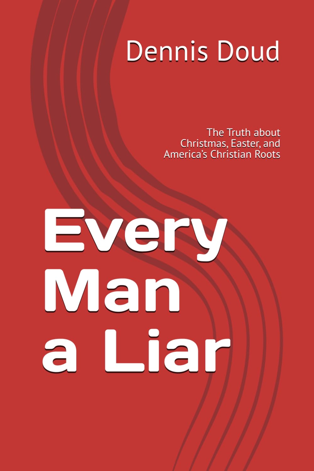 Every Man a Liar: The Truth about Christmas, Easter, and America’s Christian Roots