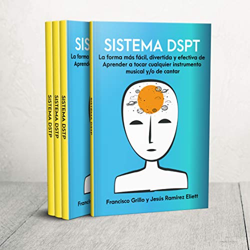 SISTEMA DSPT La forma m�s f�cil, divertida y efectiva de aprender a tocar cualquier instrumento musical y/o de cantar: T�cnicas de aprendizaje musical basadas en estudios cient�ficos