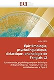 Épistémologie, psycholinguistique, didactique, phonologie de l'anglais L2: Épistémologie, psycholinguistique et didactique de la phonologie de ... modélisation dès le Cycle 3 (Omn.Univ.Europ.)