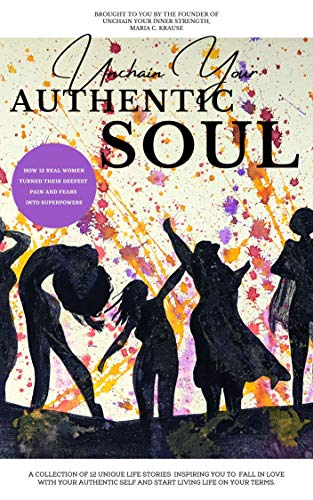 Unchain Your Authentic Soul: Real Women turning their deepest pain and fears into Superpowers (Unchain Your Inner Strength Book 1)