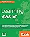 Learning AWS IoT: Effectively manage connected devices on the AWS cloud using services such as AWS Greengrass, AWS button, predictive analytics and machine learning