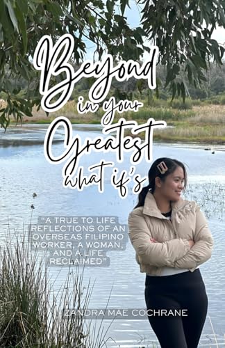 Beyond in your Greatest What if's: A TRUE TO LIFE REFLECTIONS OF AN OVERSEAS FILIPINO WORKER, A WOMAN, AND A LIFE RECLAIMED