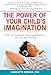 The Power of Your Child's Imagination: How to Transform Stress and Anxiety into Joy and Success