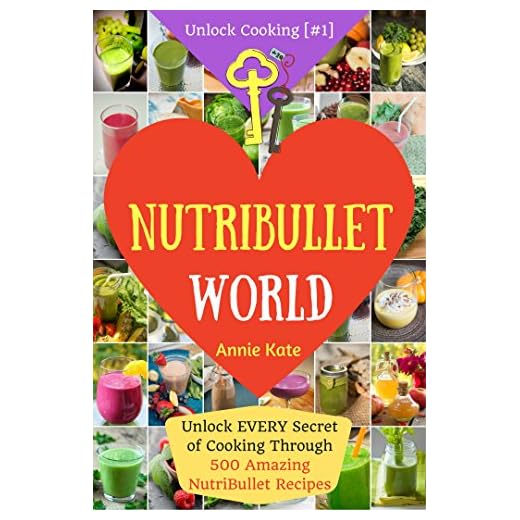 Welcome to NutriBullet World: Unlock EVERY Secret of Cooking Through 500 Amazing NutriBullet Recipes (Smoothie Recipes for Weight-Loss, NutriBullet Recipe Book, Heart Health...) (Unlock Cooking [#1])