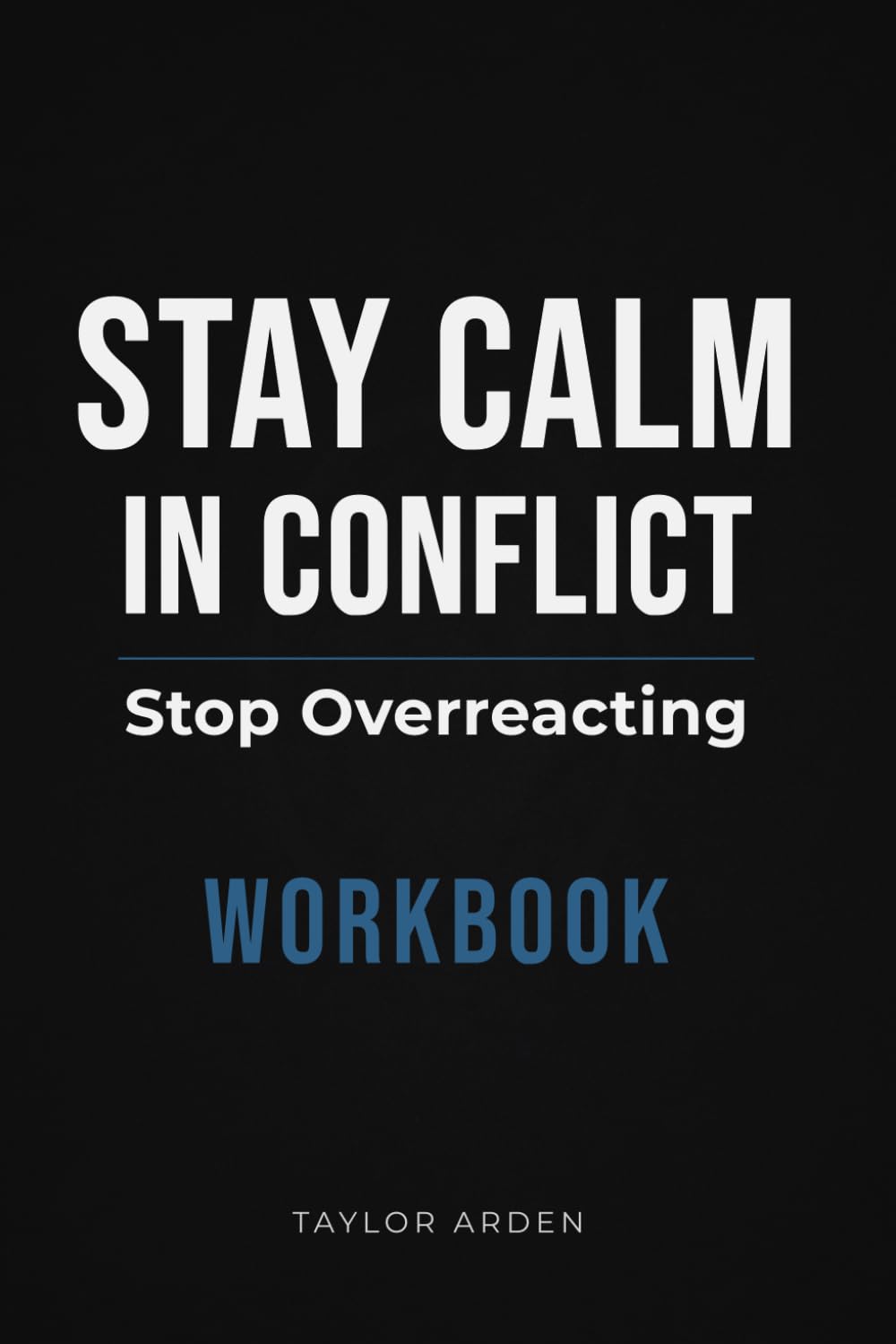 Stay Calm in Conflict: A Practical Workbook to Stop Overreacting and Handle Difficult Conversations with Control