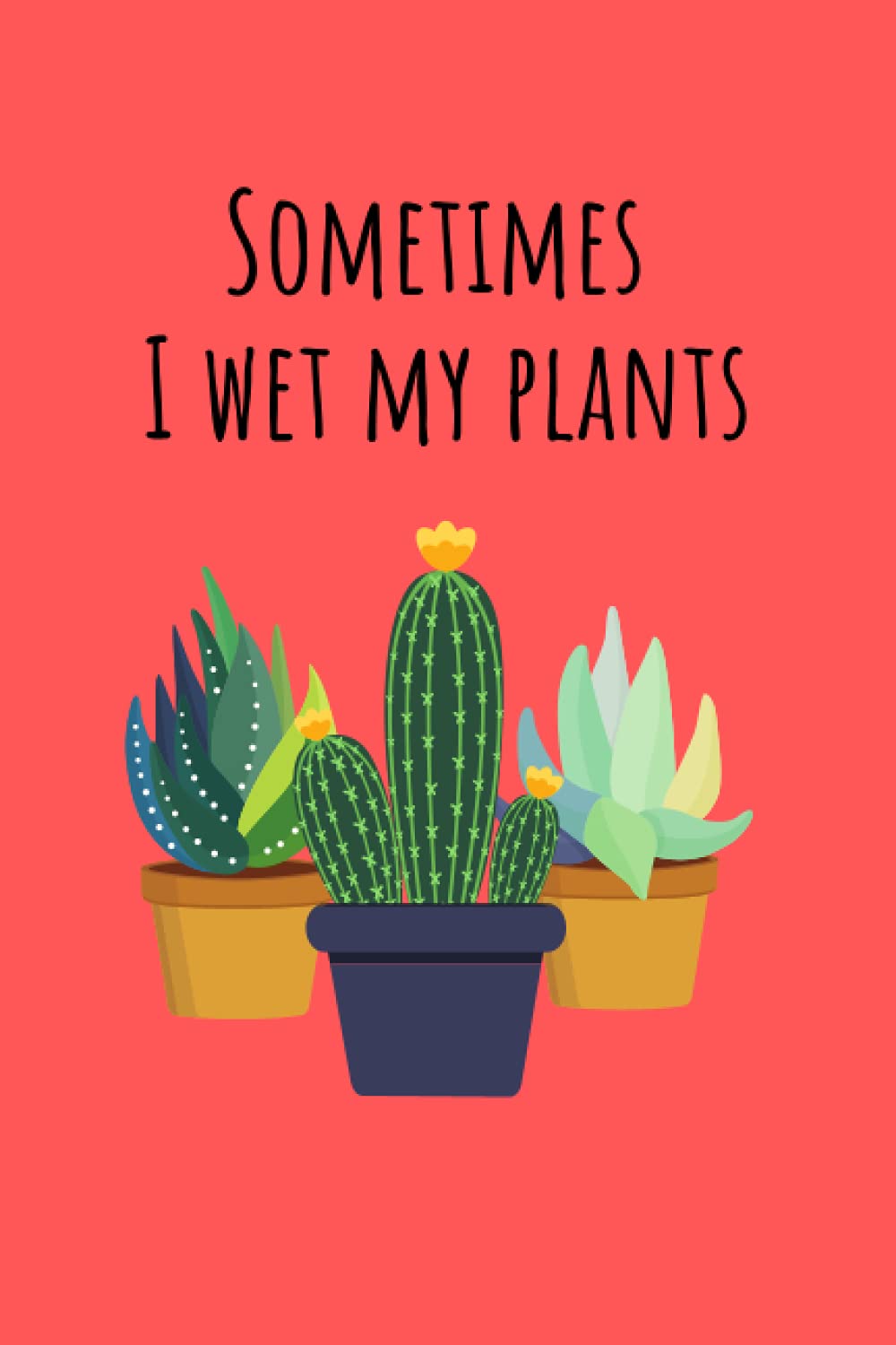 Sometimes I Wet my Plants: Wet my Plants Notebook Journal | 110 Lined Journal Pages | Cactus Journal for Women | 6x9 Notebook