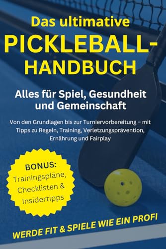 Das ultimative Pickleball-Handbuch: Alles für Spiel, Gesundheit und Gemeinschaft: Von
