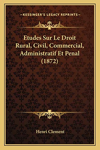 Etudes Sur Le Droit Rural, Civil, Commercial, Administratif Et Penal (1872) (French Edition)