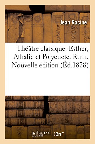 Théâtre Classique Contenant Esther, Athalie Et Polyeucte. Ruth, de Florian. Nouvelle Édition (French Edition)