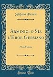  Arminio, o Sia l\'Eroe Germano: Melodramma (Classic Reprint)