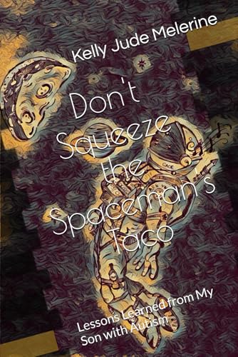 Don't Squeeze the Spaceman's Taco: Lessons Learned from My Son with Autism