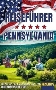 USA Pennsylvania Reiseführer * Von Philadelphia bis Pittsburgh: Eine Reise durch Pennsylvanias Städte * Reisetipps * eBook