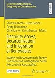 Electricity Access, Decarbonization, and Integration of Renewables: Insights and Lessons from the Energy Transformation in Bangladesh, South Asia, and ... Energy Policy and Climate Protection) - Herausgeber: Sebastian Groh, Lukas Barner, Georg Heinemann, Christian von Hirschhausen 