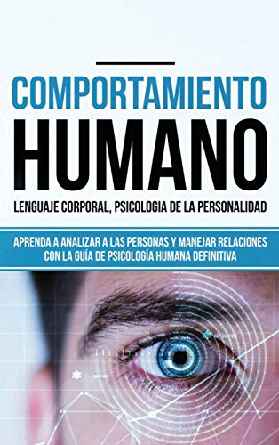 Comportamiento humano, Lenguaje corporal, Psicología de la Personalidad: Aprenda a Analizar a las Personas y Manejar Relaciones con la Guía de Psicología Humana Definitiva (Libro en español/ Spanish) Comportamiento humano, Lenguaje corporal, Psicología de la Personalidad: Aprenda a Analizar a las Personas y Manejar Relaciones con la Guía de Psicología Humana Definitiva (Libro en español/ Spanish)